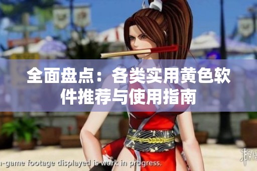 全面盘点：各类实用黄色软件推荐与使用指南