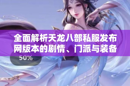 全面解析天龙八部私服发布网版本的剧情、门派与装备详细信息