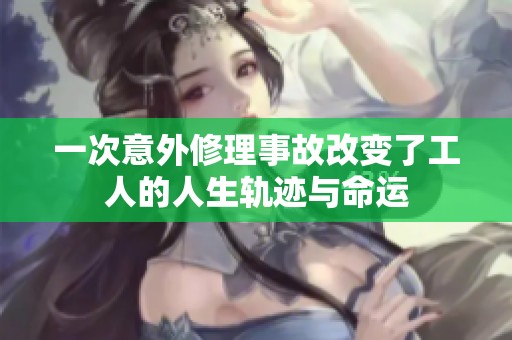 一次意外修理事故改变了工人的人生轨迹与命运