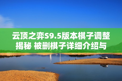 云顶之弈S9.5版本棋子调整揭秘 被删棋子详细介绍与分析