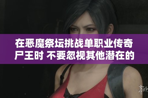 在恶魔祭坛挑战单职业传奇尸王时 不要忽视其他潜在的战利品与机会