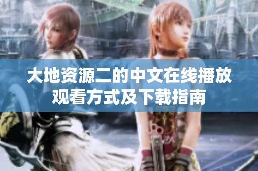 大地资源二的中文在线播放观看方式及下载指南