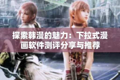 探索韩漫的魅力：下拉式漫画软件测评分享与推荐