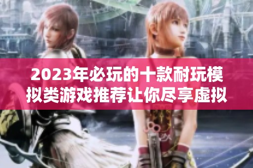 2023年必玩的十款耐玩模拟类游戏推荐让你尽享虚拟生活乐趣