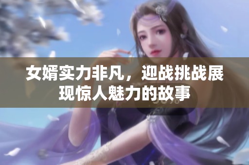 女婿实力非凡，迎战挑战展现惊人魅力的故事