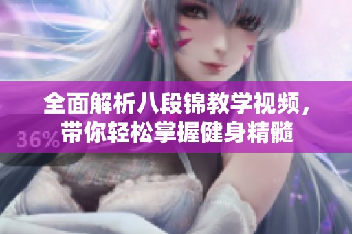 全面解析八段锦教学视频，带你轻松掌握健身精髓