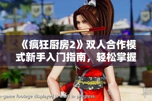 《疯狂厨房2》双人合作模式新手入门指南，轻松掌握游戏技巧