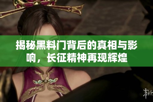 揭秘黑料门背后的真相与影响，长征精神再现辉煌