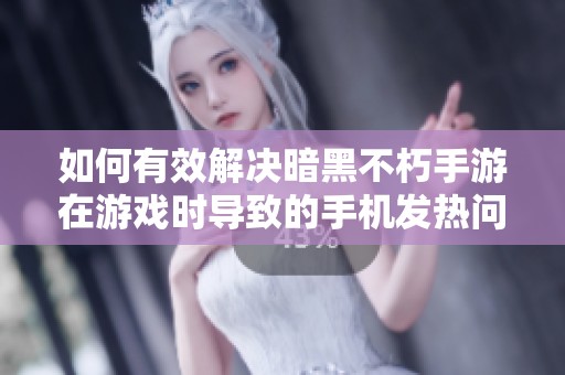如何有效解决暗黑不朽手游在游戏时导致的手机发热问题攻略分享