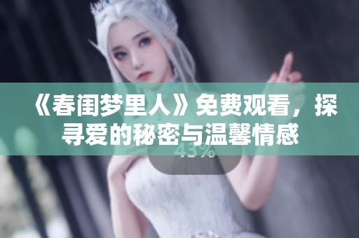 《春闺梦里人》免费观看，探寻爱的秘密与温馨情感