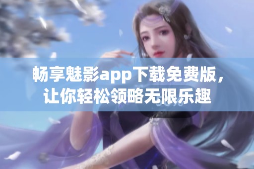 畅享魅影app下载免费版，让你轻松领略无限乐趣