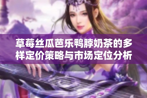 草莓丝瓜芭乐鸭脖奶茶的多样定价策略与市场定位分析