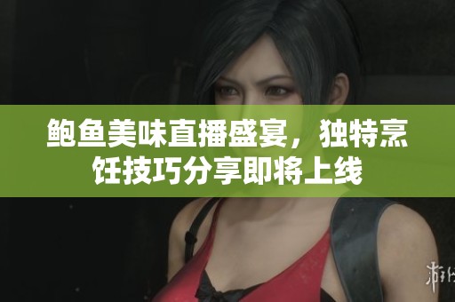 鲍鱼美味直播盛宴，独特烹饪技巧分享即将上线
