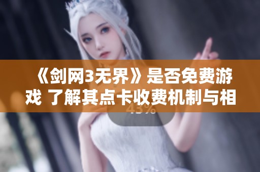 《剑网3无界》是否免费游戏 了解其点卡收费机制与相关信息
