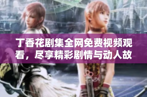 丁香花剧集全网免费视频观看，尽享精彩剧情与动人故事