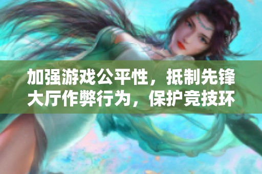 加强游戏公平性，抵制先锋大厅作弊行为，保护竞技环境的倡导与呼吁
