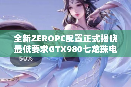 全新ZEROPC配置正式揭晓最低要求GTX980七龙珠电光炸裂的震撼体验