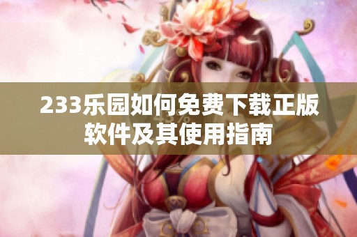 233乐园如何免费下载正版软件及其使用指南
