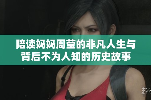 陪读妈妈周莹的非凡人生与背后不为人知的历史故事