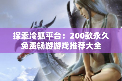 探索冷狐平台：200款永久免费畅游游戏推荐大全