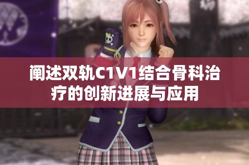 阐述双轨C1V1结合骨科治疗的创新进展与应用