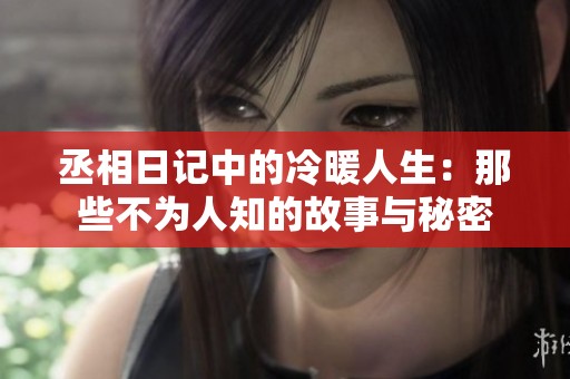 丞相日记中的冷暖人生：那些不为人知的故事与秘密