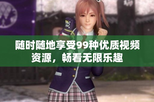 随时随地享受99种优质视频资源，畅看无限乐趣