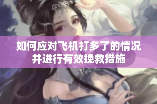 如何应对飞机打多了的情况并进行有效挽救措施