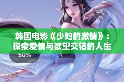 韩国电影《少妇的激情》：探索爱情与欲望交错的人生旅程