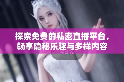 探索免费的私密直播平台，畅享隐秘乐趣与多样内容