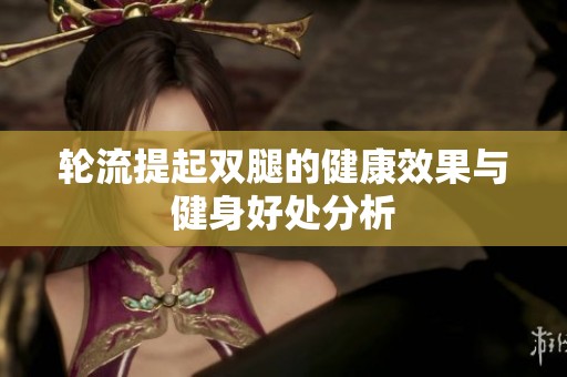 轮流提起双腿的健康效果与健身好处分析