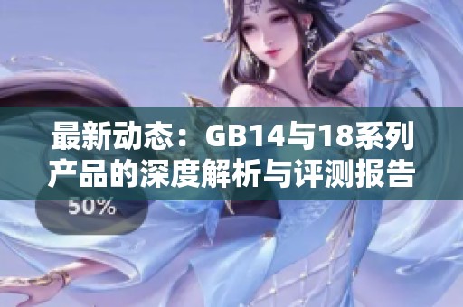 最新动态：GB14与18系列产品的深度解析与评测报告