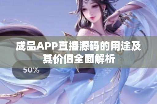成品APP直播源码的用途及其价值全面解析