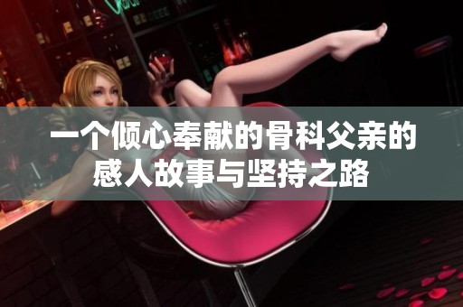 一个倾心奉献的骨科父亲的感人故事与坚持之路