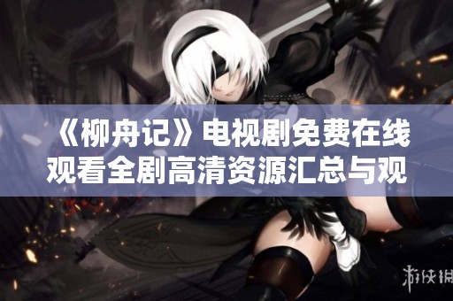 《柳舟记》电视剧免费在线观看全剧高清资源汇总与观看指南