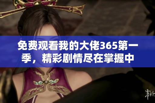 免费观看我的大佬365第一季，精彩剧情尽在掌握中
