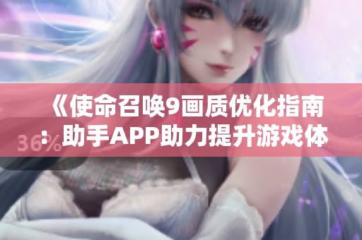 《使命召唤9画质优化指南：助手APP助力提升游戏体验与画面效果》
