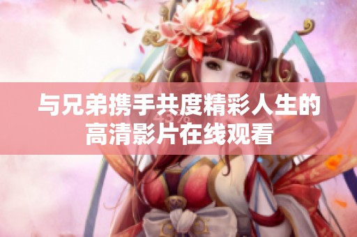 与兄弟携手共度精彩人生的高清影片在线观看