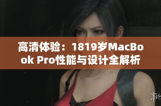 高清体验：1819岁MacBook Pro性能与设计全解析