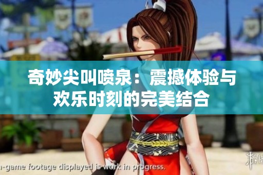 奇妙尖叫喷泉：震撼体验与欢乐时刻的完美结合