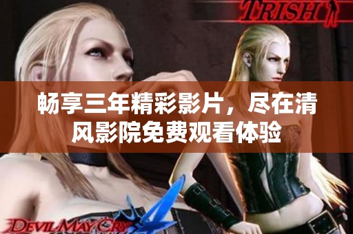 畅享三年精彩影片，尽在清风影院免费观看体验