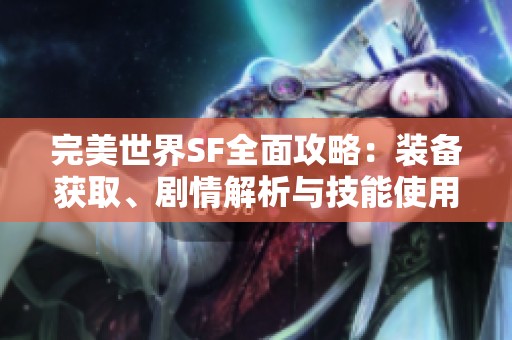 完美世界SF全面攻略：装备获取、剧情解析与技能使用技巧全解析