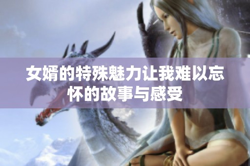 女婿的特殊魅力让我难以忘怀的故事与感受