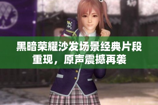 黑暗荣耀沙发场景经典片段重现，原声震撼再袭