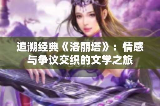 追溯经典《洛丽塔》：情感与争议交织的文学之旅