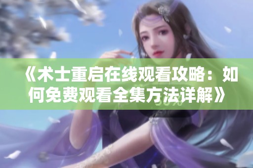 《术士重启在线观看攻略：如何免费观看全集方法详解》