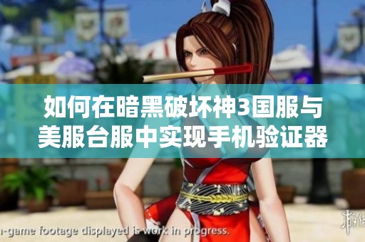 如何在暗黑破坏神3国服与美服台服中实现手机验证器的完美共存秘籍解析