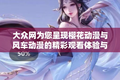 大众网为您呈现樱花动漫与风车动漫的精彩观看体验与社会热点新闻解析