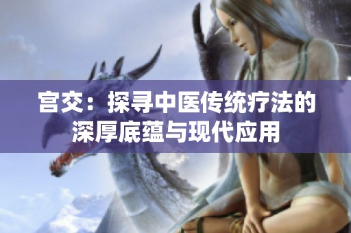 宫交：探寻中医传统疗法的深厚底蕴与现代应用