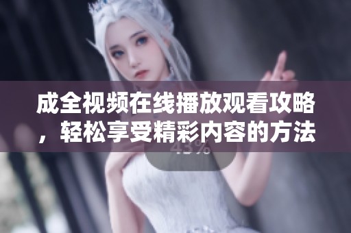 成全视频在线播放观看攻略，轻松享受精彩内容的方法分享
